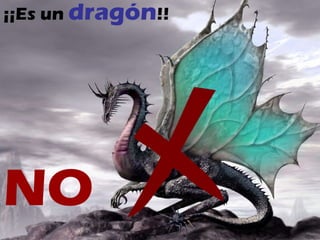 ¡¡Es un  dragón !! NO 