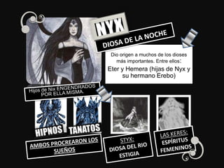 Dio origen a muchos de los dioses
más importantes. Entre ellos:
Eter y Hemera (hijas de Nyx y
su hermano Erebo)