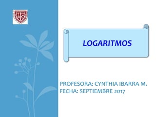 PROFESORA: CYNTHIA IBARRA M.
FECHA: SEPTIEMBRE 2017
LOGARITMOS
 