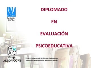 DIPLOMADO 

                                 EN

                   EVALUACIÓN 

             PSICOEDUCATIVA

Centro Universitario de Formación Posgrado
Adscrito a la Universidad “Fernando Pessoa”
 