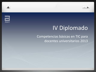 IV Diplomado
Competencias básicas en TIC para
   docentes universitarios 2013
 