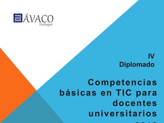 IV
           Diplomado

     Competencias
básicas en TIC para
          docentes
     universitarios
 