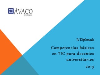 IV Diplomado
Competencias básicas
en TIC para docentes
       universitarios
                 2013
 