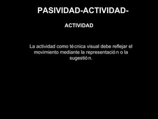 PASIVIDAD-ACTIVIDAD-
La actividad como técnica visual debe reflejar el
movimiento mediante la representació n o la
sugestió n.
ACTIVIDAD
 