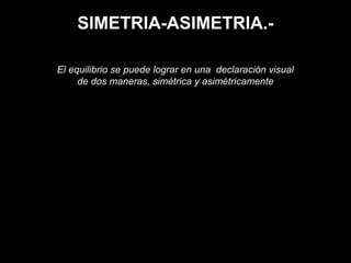 SIMETRIA-ASIMETRIA.-
El equilibrio se puede lograr en una declaración visual
de dos maneras, simétrica y asimétricamente
 