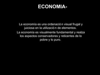 ECONOMIA-
La economía es una ordenació n visual frugal y
juiciosa en la utilizació n de elementos.
La economía es visualmente fundamental y realza
los aspectos conservadores y reticentes de lo
pobre y lo puro.
 