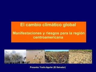 El cambio climático global   Manifestaciones y riesgos para la región centroamericana  