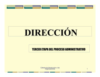 Organizaciones 1
DIRECCIÓN
TERCER ETAPA DEL PROCESO ADMINISTRATIVO
Cátedra de Introducción a las
 