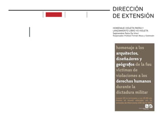 DIRECCIÓN
DE EXTENSIÓN
HOMENAJE VIOLETA PARRA Y
LANZAMIENTO LIBRO YO VIOLETA
Septiembre Patio Da Vinci
Responsable: Profesor Fernán Meza y Extensión
APOYO
implementación acciones
actividades
realizadas
acciones
futuras
próximas
actividades
objetivos proyectos
ciclo de c
chileno
p
uditorio de la faculta
 