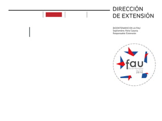 DIRECCIÓN
DE EXTENSIÓN
BICENTENARIO EN LA FAU
Septiembre, Patio Casona
Responsable: Extensión
APOYO
implementación acciones
actividades
realizadas
acciones
futuras
próximas
actividades
objetivos proyectos
ciclo de c
chileno
p
uditorio de la faculta
 