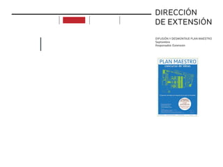 DIRECCIÓN
DE EXTENSIÓN
DIFUSIÓN Y DESMONTAJE PLAN MAESTRO
Septiembre
Responsable: Extensión
APOYO
implementación acciones
actividades
realizadas
acciones
futuras
próximas
actividades
objetivos proyectos
ciclo de c
chileno
p
uditorio de la faculta
 