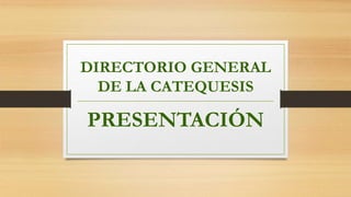 DIRECTORIO GENERAL
DE LA CATEQUESIS
PRESENTACIÓN
 