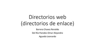 Directorios web
(directorios de enlace)
Barrera Chavez Renaldo
Del Río Paredes Omar Alejandro
Aguedo Leonardo
 