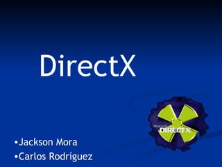 DirectX

•Jackson Mora
•Carlos Rodríguez
 