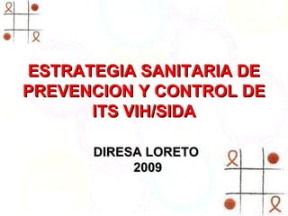 ESTRATEGIA SANITARIA DE PREVENCION Y CONTROL DE ITS VIH/SIDA DIRESA LORETO  2009 