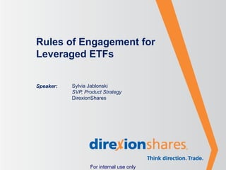 Rules of Engagement for
Leveraged ETFs


Speaker:   Sylvia Jablonski
           SVP, Product Strategy
           DirexionShares




                  For internal use only
 