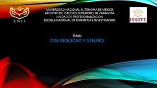 UNIVERSIDAD NACIONAL AUTONOMA DE MEXICO
FACULTAD DE ESTUDIOS SUPERIORES DE ZARAGOZA
UNIDAD DE PROFESIONALIZACION
ESCUELA NACIONAL DE ENFEMERIA E INVESTIGACION
TEMA:
DISCAPACIDAD Y GENERO
 