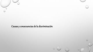 Causas y consecuencias de la discriminación
 