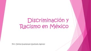 Discriminación y
Racismo en México

Por: Deida Guadalupe Quezada Aguilar

 