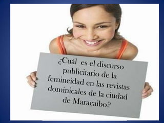 ¿Cuál  es el discurso publicitario de la femineidad en las revistas  dominicales de la ciudad de Maracaibo? 