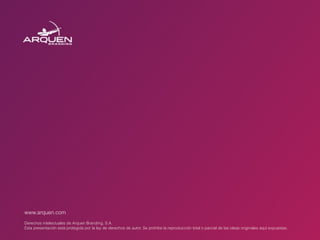 www.arquen.com
Derechos intelectuales de Arquen Branding, S.A.
Esta presentación está protegida por la ley de derechos de autor. Se prohíbe la reproducción total o parcial de las ideas originales aquí expuestas.
 
