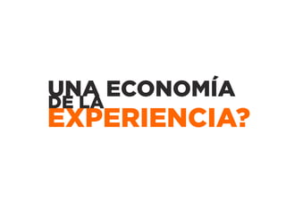 UNA ECONOMÍA
DE LA
EXPERIENCIA?
 
