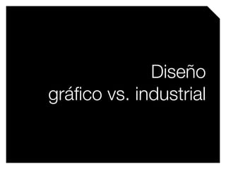 Diseño
gráﬁco vs. industrial
mique
 