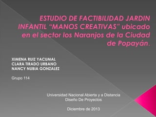 XIMENA RUIZ YACUMAL
CLARA TIRADO URBANO
NANCY NUBIA GONZALEZ

Grupo 114

Universidad Nacional Abierta y a Distancia
Diseño De Proyectos
Diciembre de 2013

 