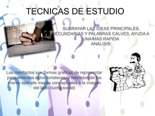 TECNICAS DE ESTUDIO SUBRAYAR LAS IDEAS PRINCIPALES, SECUNDARIAS Y PALABRAS CALVES, AYUDA A UNA MAS RAPIDA ANALISIS  Los menfactos son formas graficas de representar pensamientos estos fortalecen la retencion de los mismo ejemplo mapas conceptuales o la imagen del lado (lucha social) 