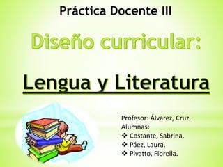 Práctica Docente III 
Profesor: Álvarez, Cruz. 
Alumnas: 
 Costante, Sabrina. 
 Páez, Laura. 
 Pivatto, Fiorella. 
 