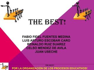 THE BEST!
FABIO FIDEL FUENTES MEDINA
LUIS ARTURO ESCOBAR CARO
REINALDO RUIZ SUAREZ
CELSO MENDEZ DE AVILA
JUAN USECHE

THE BEST!

POR LA ORGANIZACIÓN DE LOS PROCESOS EDUCATIVOS!

 