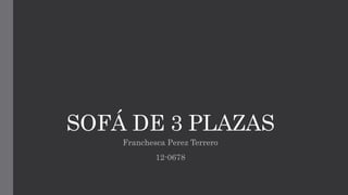 SOFÁ DE 3 PLAZAS
Franchesca Perez Terrero
12-0678
 