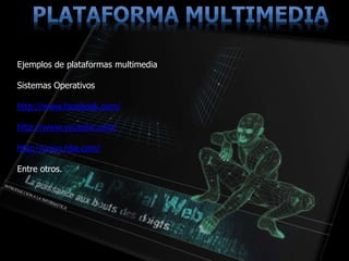 Ejemplos de plataformas multimedia
Sistemas Operativos
http://www.facebook.com/
http://www.youtube.com/
http://www.nba.com/
Entre otros.
 