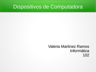 Dispositivos de Computadora




             Valeria Martinez Ramos
                          Informática
                                 102
 