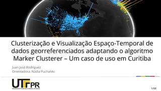 Juan José Rodríguez
Orientadora: Nádia Puchalski
1/68
Clusterização e Visualização Espaço-Temporal de
dados georreferenciados adaptando o algoritmo
Marker Clusterer – Um caso de uso em Curitiba
1/68
 