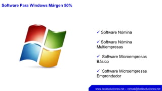 Software Para Windows Márgen 50%




                                    Software Nómina

                                    Software Nómina
                                   Multiempresas

                                    Software Microempresas
                                   Básico

                                    Software Microempresas
                                   Emprendedor


                                   www.betasoluciones.net – ventas@betasoluciones.net
 