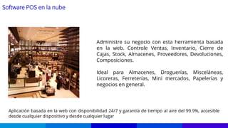Software POS en la nube
Administre su negocio con esta herramienta basada
en la web. Controle Ventas, Inventario, Cierre de
Cajas, Stock, Almacenes, Proveedores, Devoluciones,
Composiciones.
Ideal para Almacenes, Droguerías, Misceláneas,
Licoreras, Ferreterías, Mini mercados, Papelerías y
negocios en general.
Aplicación basada en la web con disponibilidad 24/7 y garantía de tiempo al aire del 99.9%, accesible
desde cualquier dispositivo y desde cualquier lugar
 