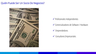 Quién Puede Ser Un Socio De Negocios?
 Profesionales Independientes
 Comercializadores de Software / Hardware
 Emprendedores
 Consultores Empresariales
 