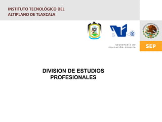INSTITUTO TECNOLÓGICO DEL
ALTIPLANO DE TLAXCALA




               DIVISION DE ESTUDIOS
                  PROFESIONALES
 
