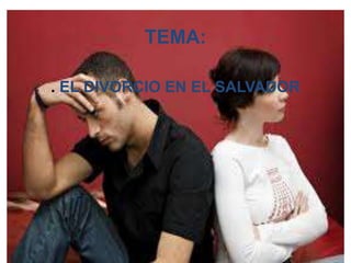 TEMA:
. EL DIVORCIO EN EL SALVADOR
 
