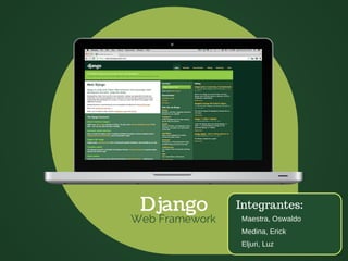 Django

Web Framework

Integrantes:
Maestra, Oswaldo
Medina, Erick
Eljuri, Luz

 