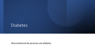 Diabetes
Ruta asistencial de personas con diabetes
 