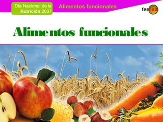 Alimentos funcionalesDía Nacional de la
Nutrición 2007
Alimentos funcionales
 