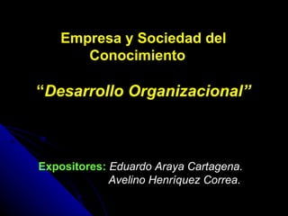Empresa y Sociedad del Conocimiento   “ Desarrollo Organizacional” Expositores:   Eduardo Araya Cartagena.   Avelino Henríquez Correa. 