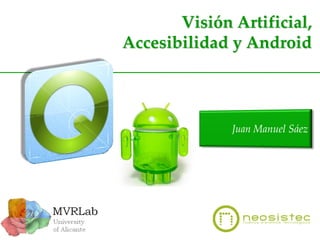 Visión Artificial,
Accesibilidad y Android

Visión Artificial Accesibilidad y Android
MVRLab, & Neosistec

 