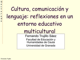 Cultura, comunicación y lenguaje: reflexiones en un entorno educativo multicultural Fernando Trujillo Sáez Facultad de Educación y Humanidades de Ceuta Universidad de Granada 