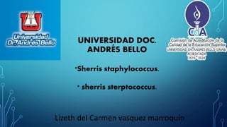 UNIVERSIDAD DOC.
ANDRÉS BELLO
Lizeth del Carmen vasquez marroquín
*Sherris staphylococcus.
* sherris sterptococcus.
 