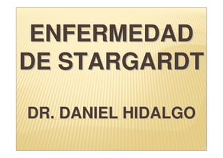 ENFERMEDADENFERMEDAD
DE STARGARDTDE STARGARDT
DR. DANIEL HIDALGODR. DANIEL HIDALGO
 