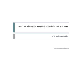 Las PYME, clave para recuperar el crecimiento y el empleo



                                      13 de septiembre de 2011




                                        www.circulodeempresarios.org
 