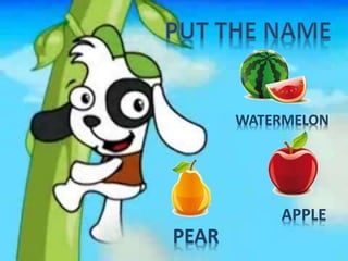 WATERMELON
PEAR
APPLE
 